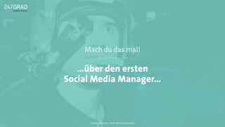 …über den ersten
Social Media Manager…
Mach du das mal!
Twitter: @sascha_boehr @michaelhoecker
 