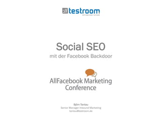 Social SEO
mit der Facebook Backdoor
Björn Tantau
Senior Manager Inbound Marketing
tantau@testroom.de
 