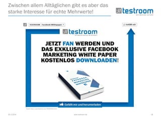 25.3.2014 www.testroom.de 18
Zwischen allem Alltäglichen gibt es aber das
starke Interesse für echte Mehrwerte!
Quelle: https://www.facebook.com/TESTROOM.GmbH
 