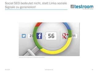 25.3.2014 www.testroom.de 23
Social SEO bedeutet nicht, statt Links soziale
Signale zu generieren!
Quelle: http://t3n.de/magazin/relevanz-social-signals-social-seo-231225/
 