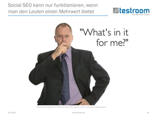 25.3.2014 www.testroom.de 25
Social SEO kann nur funktionieren, wenn
man den Leuten einen Mehrwert bietet
Quelle: http://www.gaelquality.com/blog/may-2013/how-to-get-management-buy-in-for-your-food-safety-management-system
 