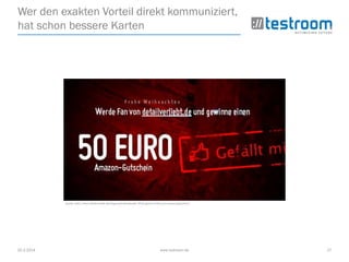 25.3.2014 www.testroom.de 27
Wer den exakten Vorteil direkt kommuniziert,
hat schon bessere Karten
Quelle: http://www.detailverliebt.de/blog-adventskalender-2010-gewinne-50-euro-amazon-gutschein/
 