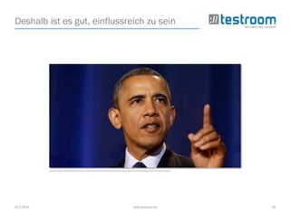 25.3.2014 www.testroom.de 34
Deshalb ist es gut, einflussreich zu sein
Quelle: http://grassrootjournal.com/the-non-denial-denials-of-barack-obama-and-the-rise-of-ignorance-in-the-executive/
 