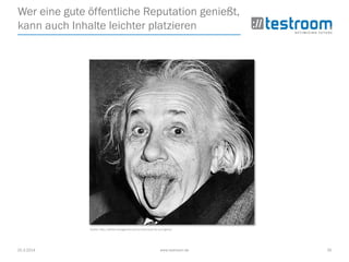 25.3.2014 www.testroom.de 35
Wer eine gute öffentliche Reputation genießt,
kann auch Inhalte leichter platzieren
Quelle: http://selbst-management.biz/so-wirst-auch-du-zum-genie/
 