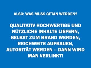 ALSO: WAS MUSS GETAN WERDEN?
QUALITATIV HOCHWERTIGE UND
NÜTZLICHE INHALTE LIEFERN,
SELBST ZUM BRAND WERDEN,
REICHWEITE AUFBAUEN,
AUTORITÄT WERDEN – DANN WIRD
MAN VERLINKT!
 