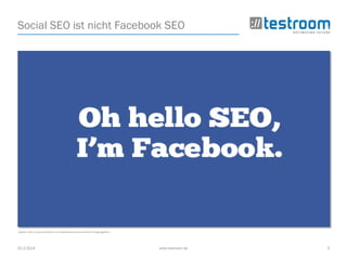 25.3.2014 www.testroom.de 5
Social SEO ist nicht Facebook SEO
Quelle: http://www.techtoxin.com/facebook-and-seo-how-to-bring-together/
 