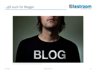 25.3.2014 www.testroom.de 51
…gilt auch für Blogger
Quelle: http://pr-blogger.de/2013/04/24/corporate-blogs-als-kommunikationszentrale/
 