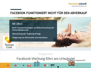 30
DIE ZIELE:
Multi-Channel-Kampagne zur Bekanntmachung des
Online-Reiseportals.
Überprüfung der Targeting-Erfolge
Steigerung von Reichweite und Interaktion
FACEBOOK FUNKTIONIERT NICHT FÜR DEN ABVERKAUF
Facebook for busines 2014
 