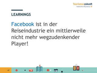 47
Facebook ist in der
Reiseindustrie ein mittlerweile
nicht mehr wegzudenkender
Player!
LEARNINGS
 