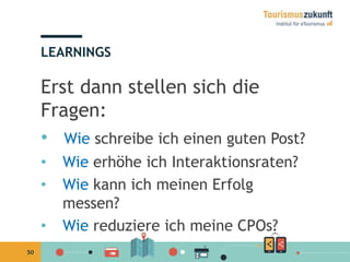 50
Erst dann stellen sich die
Fragen:
• Wie schreibe ich einen guten Post?
• Wie erhöhe ich Interaktionsraten?
• Wie kann ich meinen Erfolg
messen?
• Wie reduziere ich meine CPOs?
LEARNINGS
 