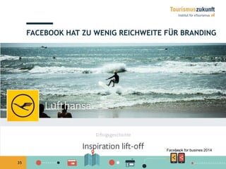 35
FACEBOOK HAT ZU WENIG REICHWEITE FÜR BRANDING
Facebook for busines 2014
 