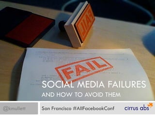 SOCIAL MEDIA FAILURES
            AND HOW TO AVOID THEM
@kmullett   San Francisco #AllFacebookConf
 