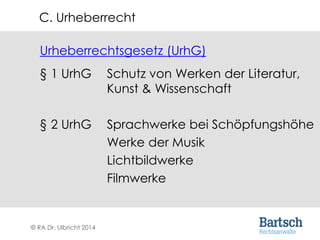 © RA Dr. Ulbricht 2014
Urheberrechtsgesetz (UrhG)
§ 1 UrhG Schutz von Werken der Literatur,
Kunst & Wissenschaft
§ 2 UrhG Sprachwerke bei Schöpfungshöhe
Werke der Musik
Lichtbildwerke
Filmwerke
C. Urheberrecht
 