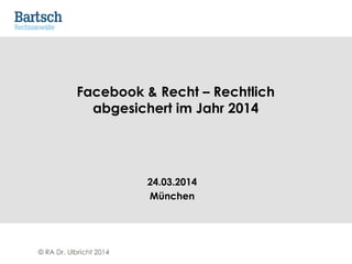 © RA Dr. Ulbricht 2014
Facebook & Recht – Rechtlich
abgesichert im Jahr 2014
24.03.2014
München
 