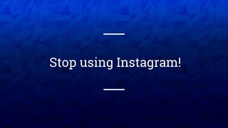 XX XX
Stop using Instagram!
 