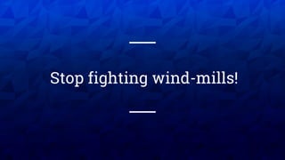 XX XX
Stop fighting wind-mills!
 