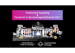 Politisches Targeting
&
Facebook im Bundestagswahlkampf 2017
Head of Campaign
Stefan Wacker
 