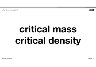 what drives conversions? 
critical mass 
critical density 
NOEO GmbH | www.noeo.com @praetorius 
6 
 