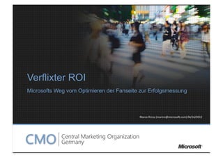 Verflixter ROI
Microsofts Weg vom Optimieren der Fanseite zur Erfolgsmessung



                                          Marco	
  Rinne	
  (marinn@microso/.com)	
  04/16/2012	
  
 