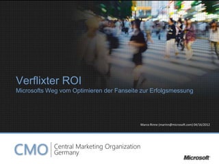 Verflixter ROI
Microsofts Weg vom Optimieren der Fanseite zur Erfolgsmessung




                                          Marco Rinne (marinn@microsoft.com) 04/16/2012
 