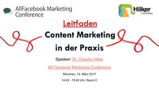Speaker: Dr. Claudia Hilker
All Facebook Marketing Conference
München, 14. März 2017
14:45 - 15:40 Uhr, Raum C
Leitfaden
Content Marketing
in der Praxis
 
