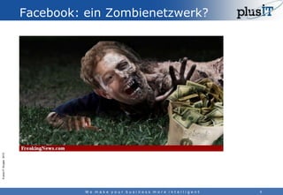 © plus-IT Gruppe 2013

Facebook: ein Zombienetzwerk?

We make your business more intelligent

9

 