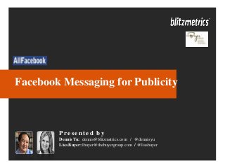 Facebook Messaging for Publicity
Present ed by
Dennis Yu: dennis@blitzmetrics.com / @dennisyu
Lisa Buyer: lbuyer@thebuyergroup.com / @lisabuyer
 