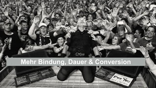 Mehr Bindung, Dauer & Conversion