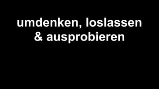 Immer Online
umdenken, loslassen
& ausprobieren