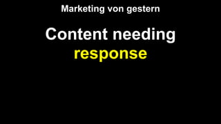 Content needing
response
Marketing von gestern