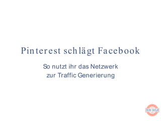 So nutzt ihr das Netzwerk
zur Traffic Generierung
Pinterest schlägt Facebook
 
 