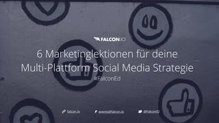 6 Marketinglektionen für deine 
 
Multi-Plattform Social Media Strategie


#FalconEd
@FalconIO
falcon.io events@falcon.io
 