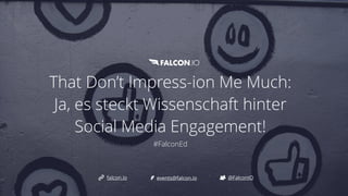 That Don’t Impress-ion Me Much:
Ja, es steckt Wissenschaft hinter
Social Media Engagement!


#FalconEd
@FalconIO
falcon.io events@falcon.io
 