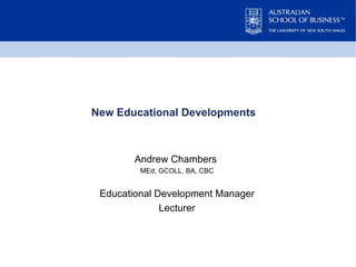 New Educational Developments  Andrew Chambers  MEd, GCOLL, BA, CBC Educational Development Manager Lecturer 