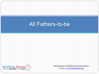 All Fathers-to-be
Birthing Better Childbirth Preparation Online
Courses www.birthingbetter.org
 