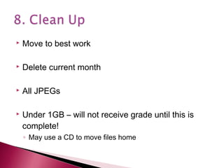 

Move to best work



Delete current month



All JPEGs



Under 1GB – will not receive grade until this is
complete!
◦ May use a CD to move files home

 