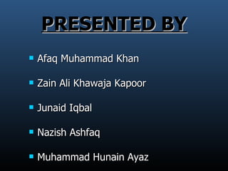 PRESENTED BY Afaq Muhammad Khan Zain Ali Khawaja Kapoor Junaid Iqbal Nazish Ashfaq Muhammad Hunain Ayaz 