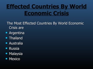 Effected Countries By World Economic Crisis The Most Effected Countries By World Economic Crisis are  Argentina Thailand Australia Russia Malaysia Mexico 
