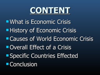 CONTENT What is Economic Crisis  History of Economic Crisis Causes of World Economic Crisis Overall Effect of a Crisis  Specific Countries Effected Conclusion 