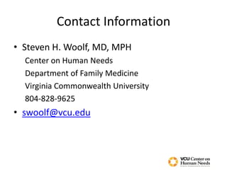 Contact Information
• Steven H. Woolf, MD, MPH
Center on Human Needs
Department of Family Medicine
Virginia Commonwealth University
804-828-9625
• swoolf@vcu.edu
 