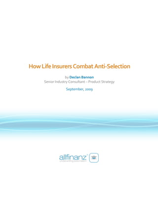 How Life Insurers Combat Anti-Selection
                  by Declan Bannon
     Senior Industry Consultant – Product Strategy
                  September, 2009
 
