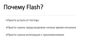 Почему Flash?
«Просто устали от tiering»
«Просто нужно предсказуемое низкое время отклика»
«Просто нужна интеграция с приложениями»
 