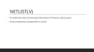 NETLIST(.V)
In netlist we have connectivity information of macros, cells,io ports
A list of electronic components in circuit
 