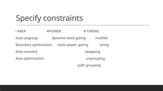 Specify constraints
AREA #POWER # TIMING
Auto ungroup dynamic-clock gating multibit
Boundary optimization static-power gating sizing
Area recovery swapping
Area optimization ungrouping
path grouping
 