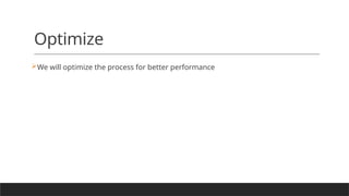 Optimize
We will optimize the process for better performance
 