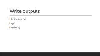 Write outputs
Synthesized def
.upf
Netlist(.v)
 