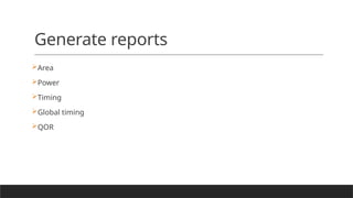 Generate reports
Area
Power
Timing
Global timing
QOR
 