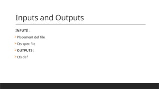 Inputs and Outputs
INPUTS :
Placement def file
Cts spec file
OUTPUTS :
Cts def
 