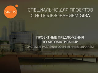 СПЕЦИАЛЬНО ДЛЯ ПРОЕКТОВ
С ИСПОЛЬЗОВАНИЕМ GIRA
ПРОЕКТНЫЕ ПРЕДЛОЖЕНИЯ
ПО АВТОМАТИЗАЦИИ
СИСТЕМ УПРАВЛЕНИЯ СОВРЕМЕННЫМ ЗДАНИЕМ
 