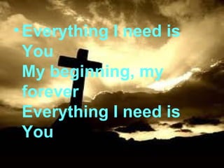 Everything I need is You My beginning, my forever Everything I need is You 